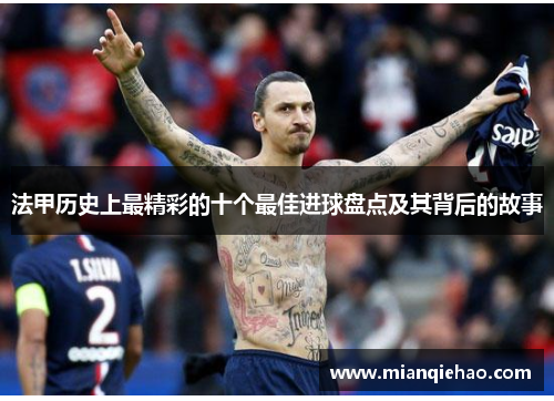 法甲历史上最精彩的十个最佳进球盘点及其背后的故事