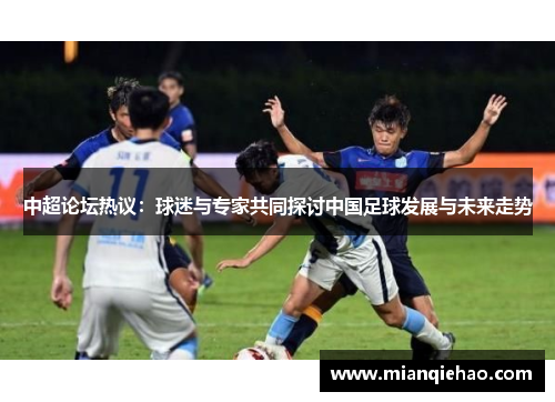 中超论坛热议：球迷与专家共同探讨中国足球发展与未来走势