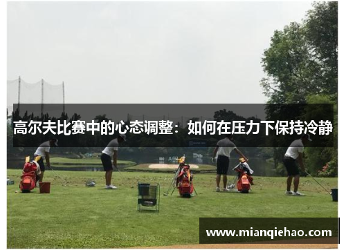 高尔夫比赛中的心态调整：如何在压力下保持冷静